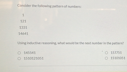 Consider the following pattern of numbers:
1
121
1331
14641
Using inductive reasoning, what would be the next number in the pattern?
145541 157751
1510121051 15101051