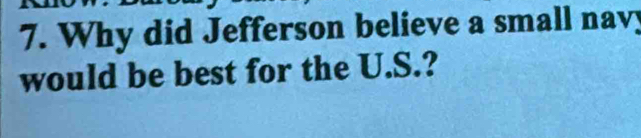 Why did Jefferson believe a small navy 
would be best for the U.S.?