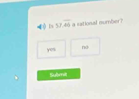 Is 57.overline 46 a rational number?
yes no
Submit