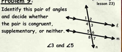 Problém 9:
Identify this pair of angles
and decide whether
the pair is congruent,
supplementary, or neither.
∠ 3 and