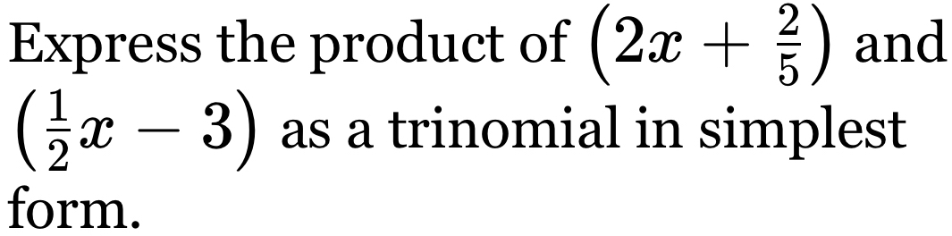 Express the product of (2x+ 2/5 ) and
( 1/2 x-3) as a trinomial in simplest 
form.