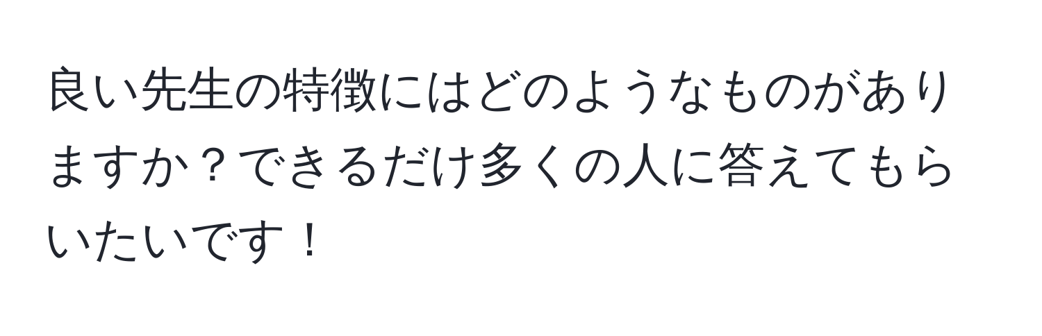 良い先生の特徴にはどのようなものがありますか？できるだけ多くの人に答えてもらいたいです！