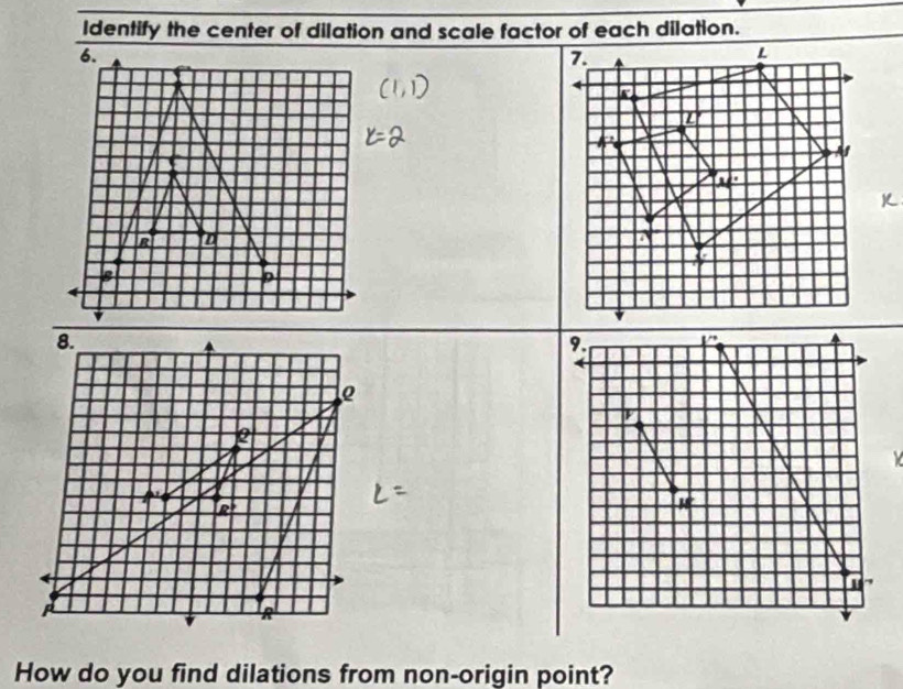 Identify the center of dilation and scale factor of each dilation. 
8. 
2
R^R^+
IR 
How do you find dilations from non-origin point?