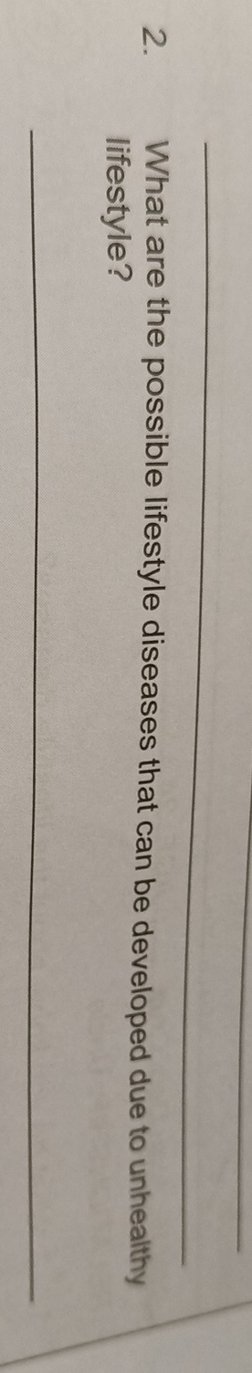 What are the possible lifestyle diseases that can be developed due to unhealthy 
lifestyle? 
_