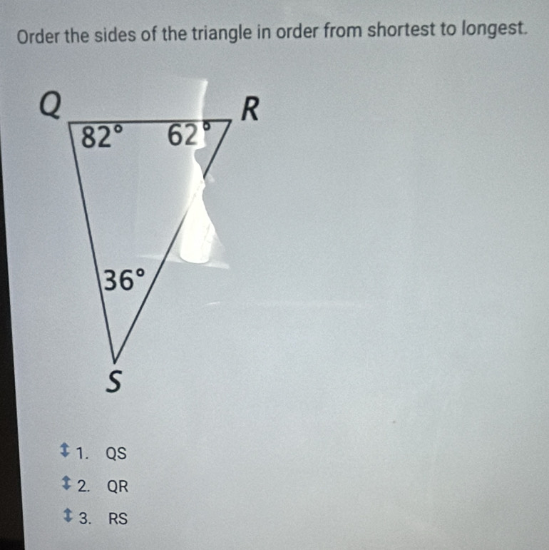 Order the sides of the triangle in order from shortest to longest.
1. QS
2. QR
3. RS