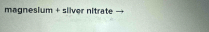 magnesium + silver nitrate