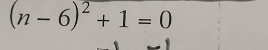 (n-6)^2+1=0