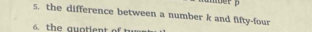 mber p 
5. the difference between a number k and fifty-four 
6. the quotient of