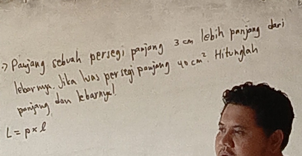 Pajiang sebvah perseg; panjong 3 em lebin panjing dar 
lebrmuys. Jika was persegi ponjing 40cm^2 Hitonglah 
panjing dan kbarny!
L=p* l