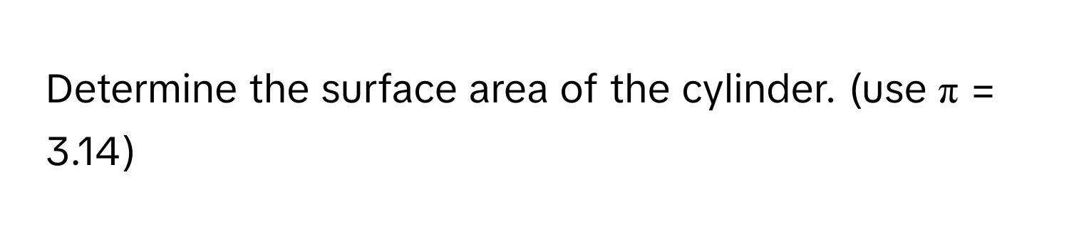 Determine the surface area of the cylinder. (use π = 3.14)