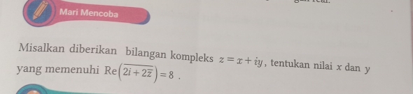 Mari Mencoba 
Misalkan diberikan bilangan kompleks 
yang memenuhi Re (overline 2i+2overline z)=8. z=x+iy , tentukan nilai x dan y