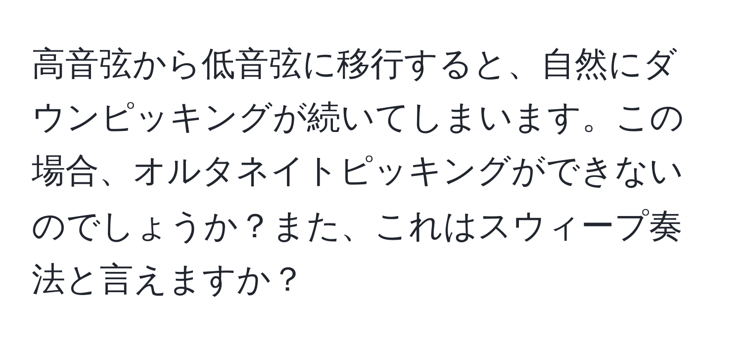 高音弦から低音弦に移行すると、自然にダウンピッキングが続いてしまいます。この場合、オルタネイトピッキングができないのでしょうか？また、これはスウィープ奏法と言えますか？