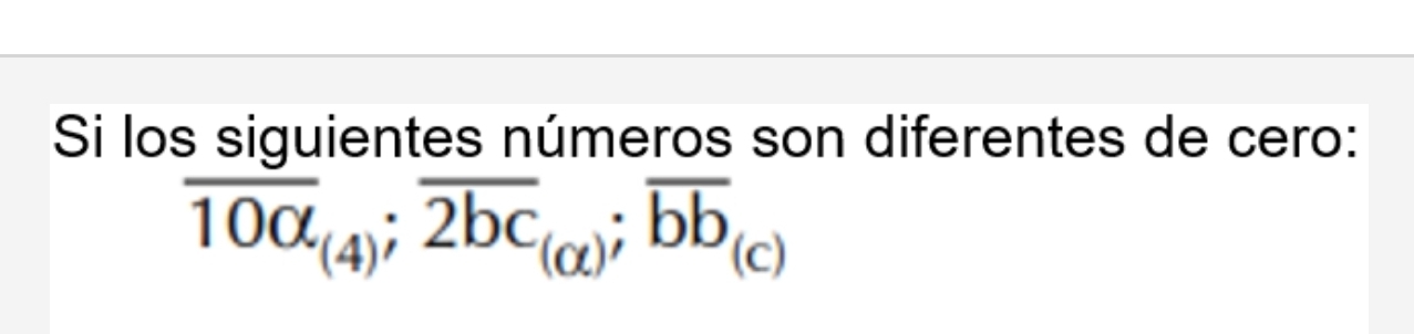 Si los siguientes números son diferentes de cero:
overline 100_(4); overline 2bc_(alpha ); overline bb_(c)