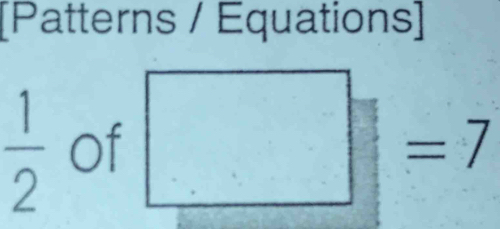 [Patterns / Equations]
 1/2  of □ =7