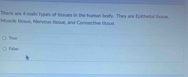 There are 4 main types of tissues in the human body. They are Epithelial tissue,
Muscle tissue, Nervous tissue, and Connective tissue.
True
False