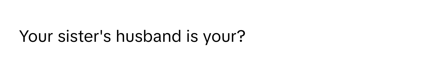 Your sister's husband is your?