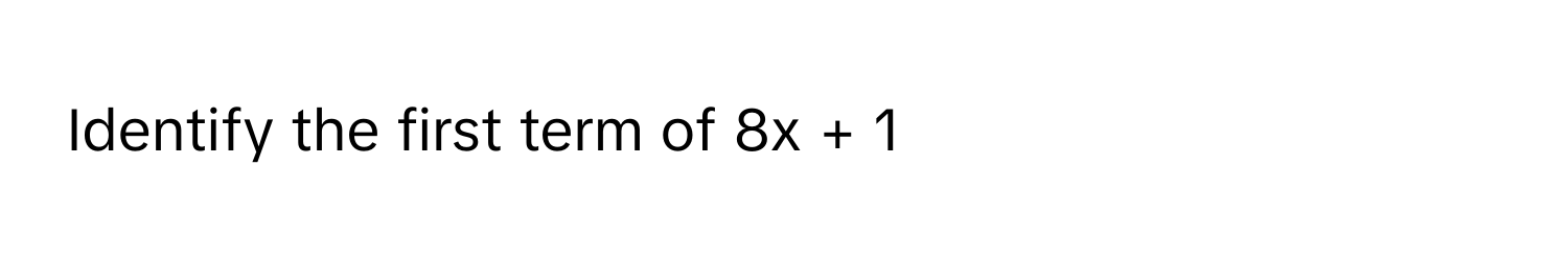 Identify the first term of 8x + 1