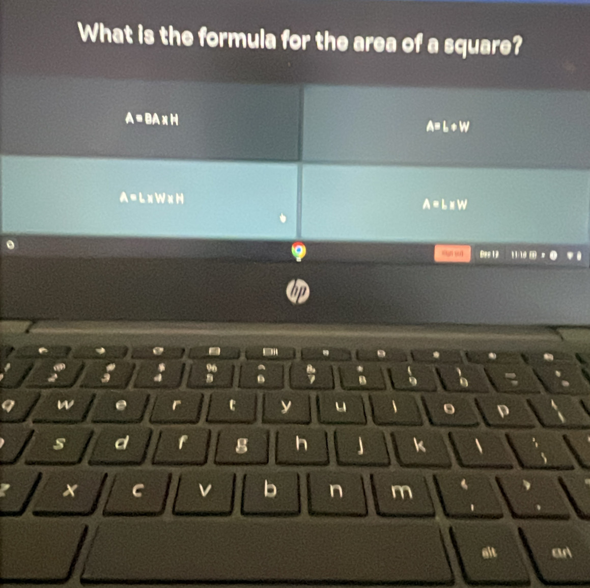 What is the formula for the area of a square?
A=BA* H
A=b+W
A =LxWxN ∠ C 3L m 
Des 19 11:18 
up
a ,
9
*
4
B
w e r c y u n
s d f g h k 
x C v b n m
glt aA