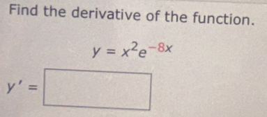 Find the derivative of the function.
y=x^2e^(-8x)
y'=□