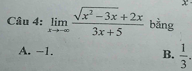 x-
Câu 4: limlimits _xto -∈fty  (sqrt(x^2-3x)+2x)/3x+5  bằng
A. −1.
B.  1/3 .