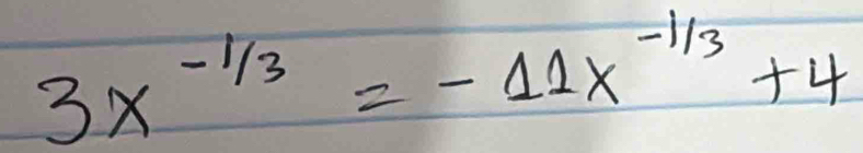 3x^(-1/3)=-11x^(-1/3)+4