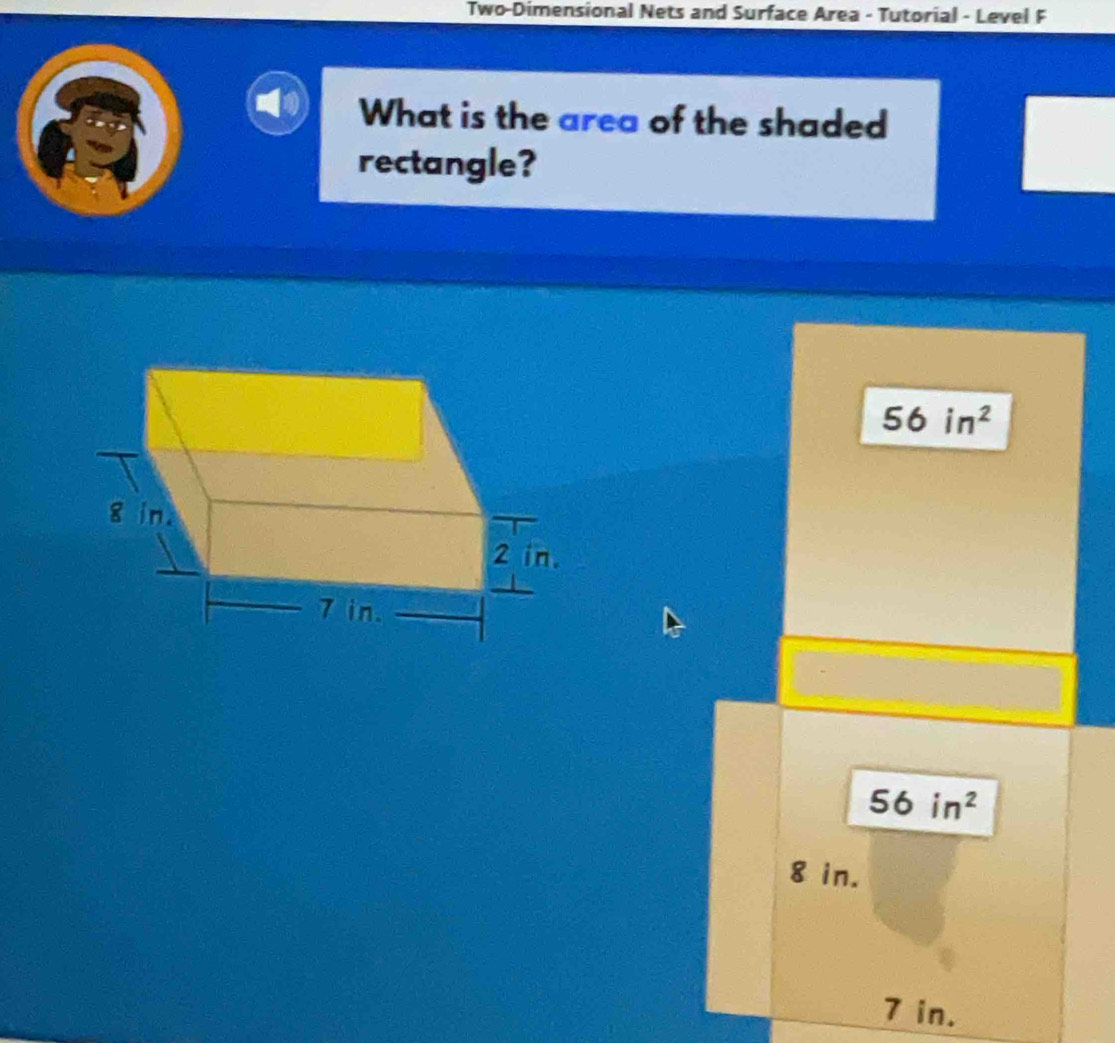 Two-Dimensional Nets and Surface Area - Tutorial - Level F
What is the area of the shaded
rectangle?
56in^2
56in^2
8 in.
7 in.