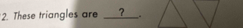 These triangles are _? .