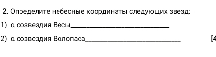 Определите небесные координаτьι следуюших звезд: 
1) α созвездия Весы_ 
2) α созвездия Βолопаса_