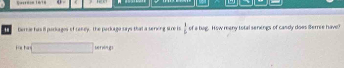 Quession 14/16 o - D 
14 Bernie has 8 packages of candy. the package says that a serving size is  1/5  of a bag. How many total servings of candy does Bernie have? 
He has x-3x^2=0 -2^ servings