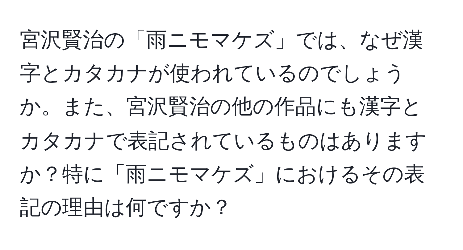 宮沢賢治の「雨ニモマケズ」では、なぜ漢字とカタカナが使われているのでしょうか。また、宮沢賢治の他の作品にも漢字とカタカナで表記されているものはありますか？特に「雨ニモマケズ」におけるその表記の理由は何ですか？