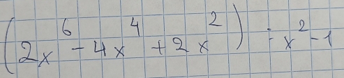 (2x^6-4x^4+2x^2):x^2-1