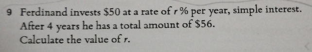 Ferdinand invests $50 at a rate of r % per year, simple interest. 
After 4 years he has a total amount of $56. 
Calculate the value of r.