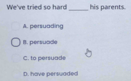 We've tried so hard _his parents.
A. persuading
B. persuade
C. to persuade
D. have persuaded