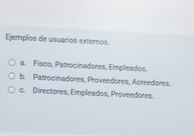 Ejemplos de usuarios exteros.
a. Fisco, Patrocinadores, Empleados.
b. Patrocinadores, Proveedores, Acreedores.
c. Directores, Empleados, Proveedores.