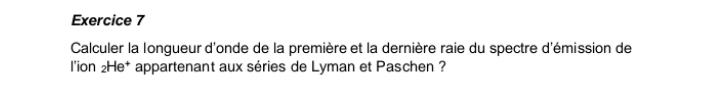 Calculer la longueur d'onde de la première et la dernière raie du spectre d'émission de 
l'ion 2He† appartenant aux séries de Lyman et Paschen ?