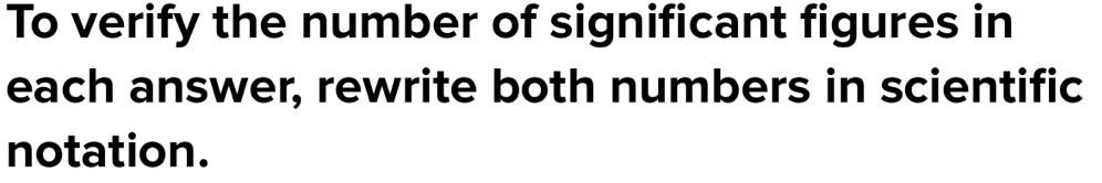 To verify the number of significant figures in 
each answer, rewrite both numbers in scientific 
notation.