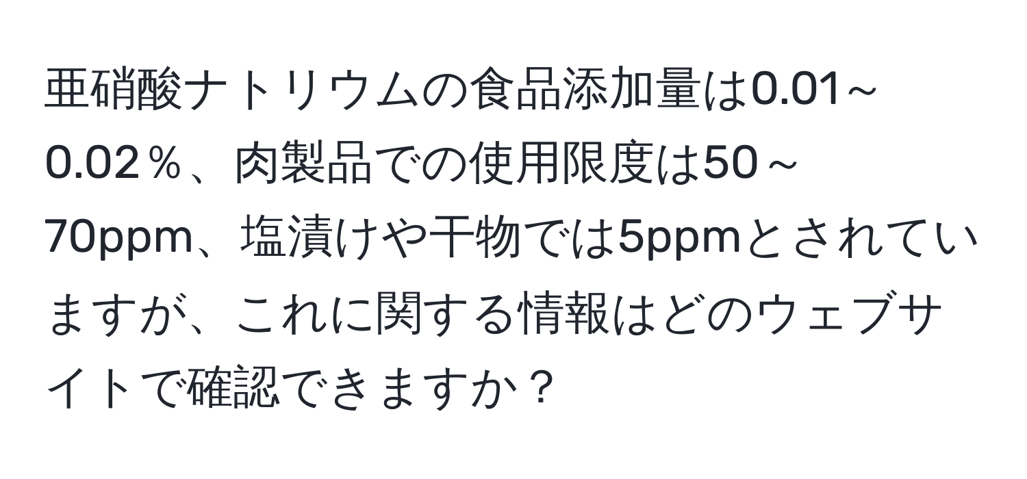 亜硝酸ナトリウムの食品添加量は0.01～0.02％、肉製品での使用限度は50～70ppm、塩漬けや干物では5ppmとされていますが、これに関する情報はどのウェブサイトで確認できますか？