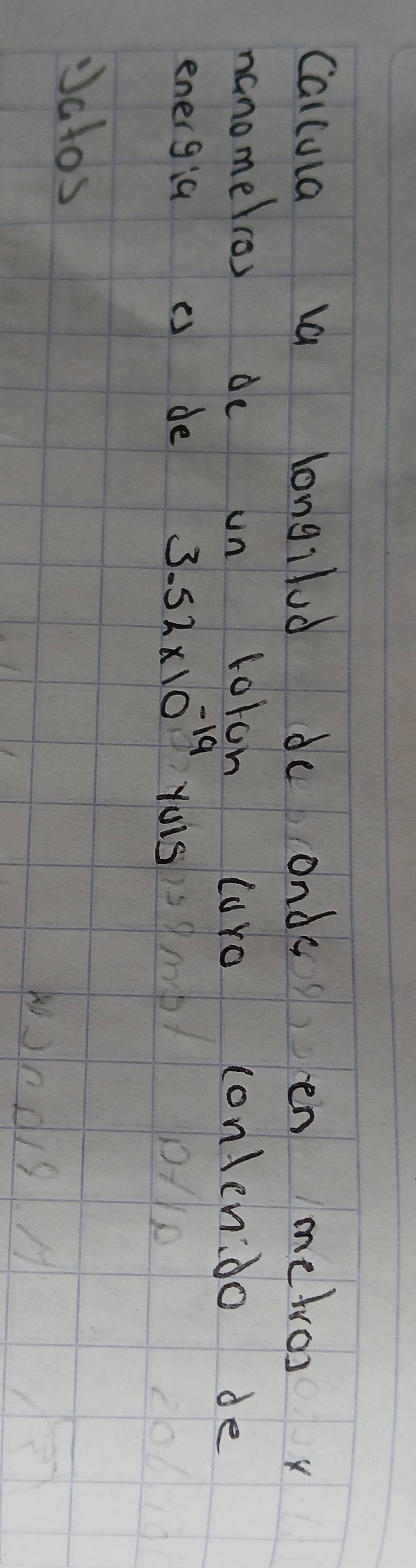 Calcula longilod deonden metvos x 
hanomelros de un loron curo conlen:do de 
energia e de 3.52* 10^(-19) Yois 
Jalos