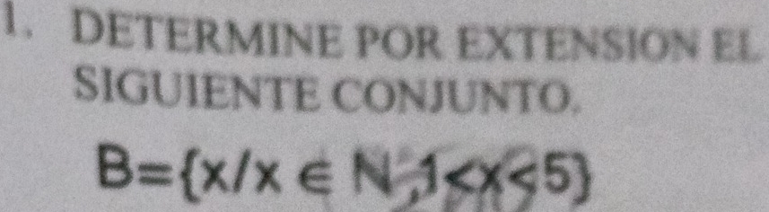 DETERMINE POR EXTENSION EL 
SIGUIENTE CONJUNTO.
B= x/x∈ N-1 <5