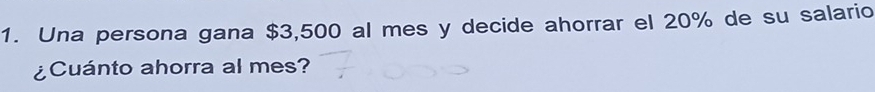 Una persona gana $3,500 al mes y decide ahorrar el 20% de su salario 
¿Cuánto ahorra al mes?