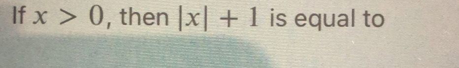 If x>0 , then |x|+1 is equal to