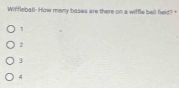 Wiffleball- How many bases are there on a wiffle ball field? *
1
2
3
4