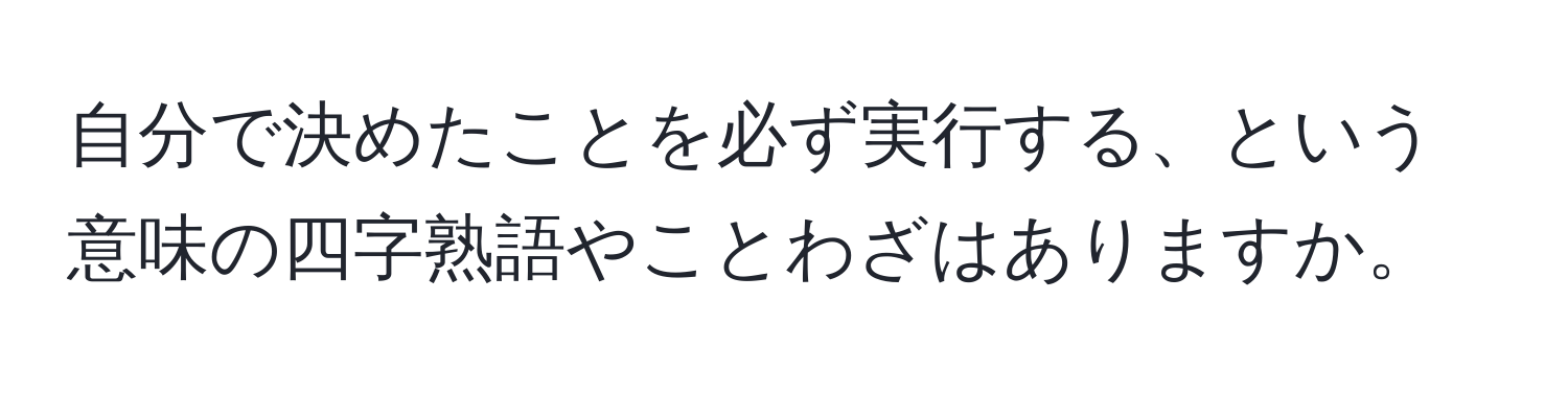 自分で決めたことを必ず実行する、という意味の四字熟語やことわざはありますか。