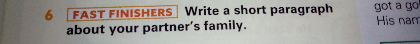 FAST FINISHERS Write a short paragraph 
got a go 
about your partner’s family. 
His nam