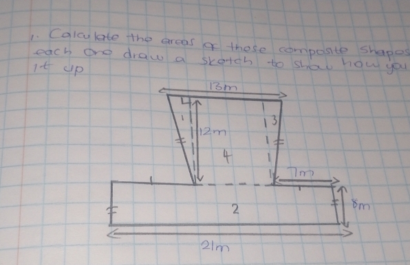 Calculate the areas of these compasite shapes 
each one draw a skotch to shao how you 
It up