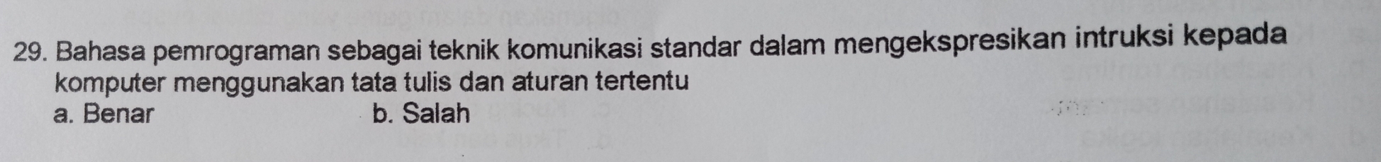 Bahasa pemrograman sebagai teknik komunikasi standar dalam mengekspresikan intruksi kepada
komputer menggunakan tata tulis dan aturan tertentu
a. Benar b. Salah