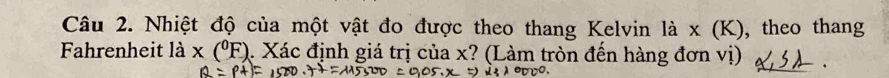 Nhiệt độ của một vật đo được theo thang Kelvin là x (K), theo thang 
Fahrenheit là x(^0F). Xác định giá trị của x? (Làm tròn đến hàng đơn vị)