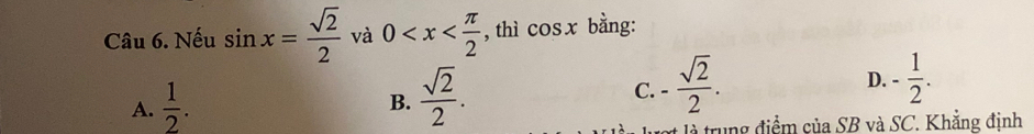 Nếu sin x= sqrt(2)/2  và 0 , thì cos x bằng:
A.  1/2 .
B.  sqrt(2)/2 .
C. - sqrt(2)/2 . - 1/2 . 
D.
là trung điểm của SB và SC. Khẳng định