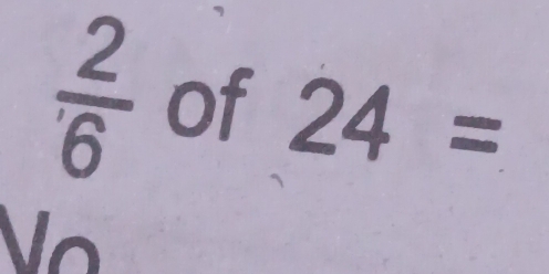  2/6  of 24=
I