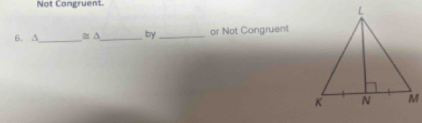 Not Congruent. 
6. ∆_ ≌ △ _ by_ or Not Congruent